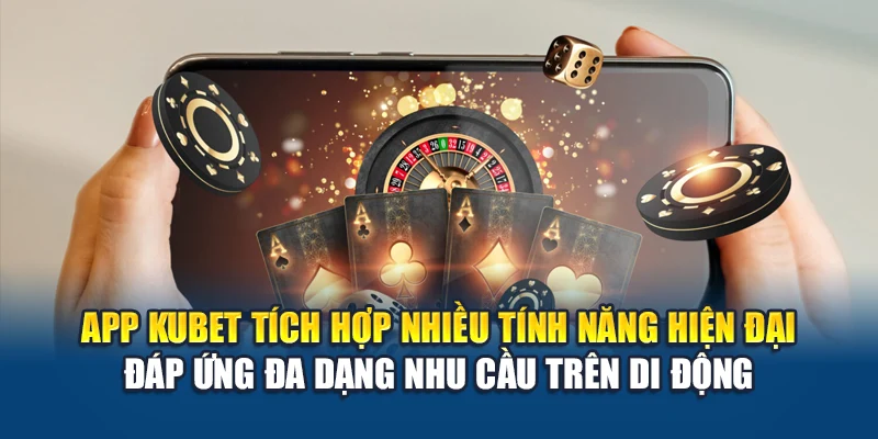 Tải App Kubet 4 App Kubet tích hợp nhiều tính năng hiện đại đáp ứng đa dạng nhu cầu trên di động