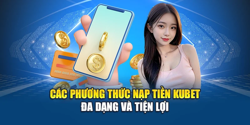 Nạp Tiền Kubet 2 Các phương thức nạp tiền Kubet đa dạng và tiện lợi
