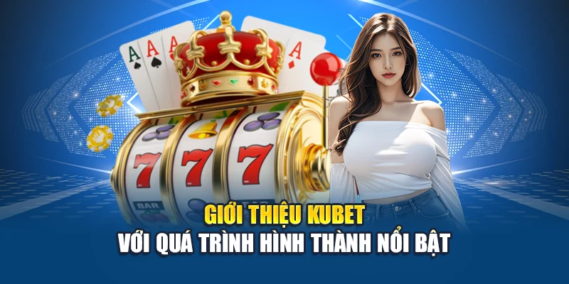 Giới Thiệu Kubet 1 Giới thiệu Kubet với quá trình hình thành nổi bật