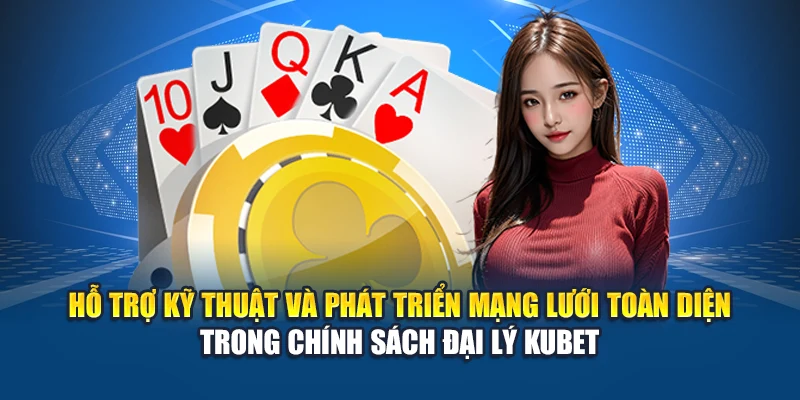 Hỗ trợ kỹ thuật và phát triển mạng lưới toàn diện trong chính sách đại lý Kubet
