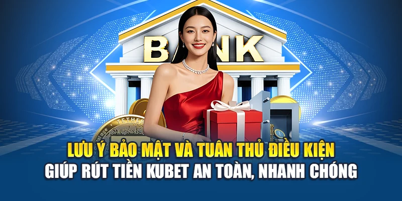 Rút Tiền Kubet 4 Lưu ý bảo mật và tuân thủ điều kiện giúp rút tiền Kubet an toàn, nhanh chóng