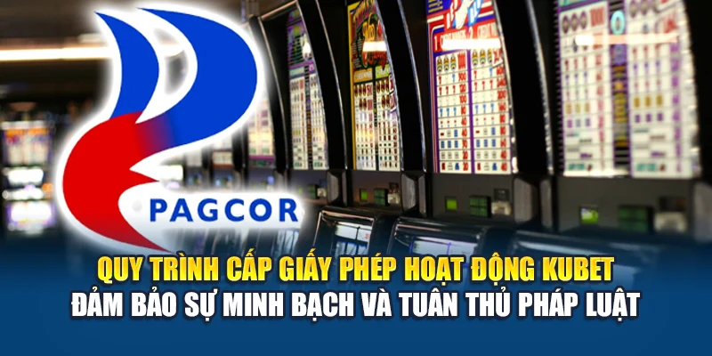 Giấy Phép Hoạt Động Kubet 2 Quy trình cấp giấy phép hoạt động Kubet đảm bảo sự minh bạch và tuân thủ pháp luật