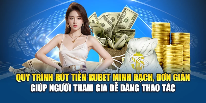 Rút Tiền Kubet 1 Quy trình rút tiền Kubet minh bạch, đơn giản giúp người tham gia dễ dàng thao tác