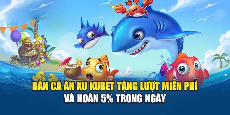 Bắn Cá Ăn Xu Kubet – Từng Phát Bắn, Xu Rơi Liền Tay 3 Bắn cá ăn xu Kubet tặng lượt miễn phí và hoàn 5% trong ngày