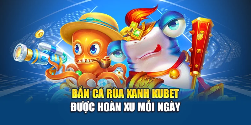 Bắn Cá Rùa Xanh Kubet – Nhắm Đúng Đích, Gom Xu Dồn Dập 3 Bắn cá rùa xanh Kubet được hoàn xu mỗi ngày
