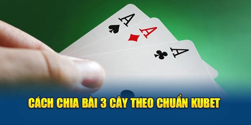 Cách Chia Bài 3 Cây Chuẩn Xác – Chi Tiết Từ A Đến Z 2 Cách chia bài 3 cây theo chuẩn Kubet