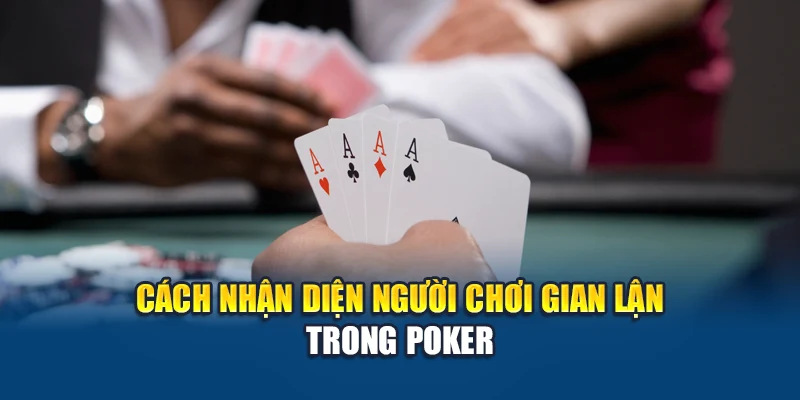 Chiêu Trò Chơi Bẩn Trong Poker: Cảnh Giác Những Mánh Khóe 2 Cách nhận diện người chơi gian lận trong Poker