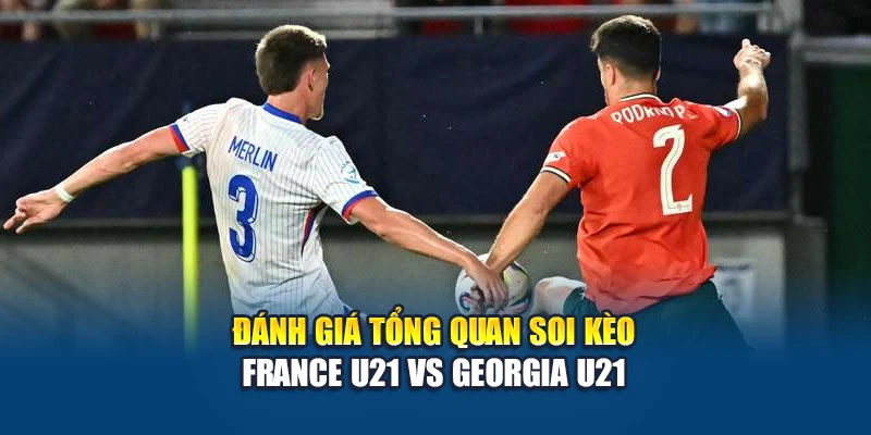 Soi kèo bóng đá France U21 vs Georgia U21 - nhận định từ transition-lgr.org 1 Đánh giá tổng quan soi kèo France U21 vs Georgia U21