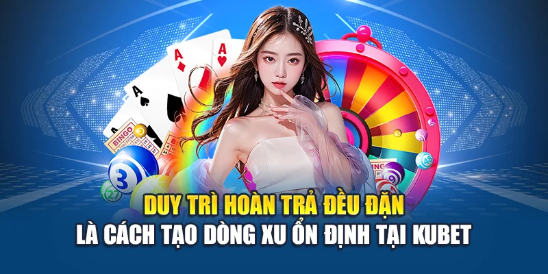 Duy trì hoàn trả đều đặn là cách tạo dòng xu ổn định tại Kubet