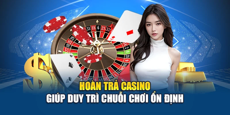 Hoàn trả casino giúp duy trì chuỗi chơi ổn định