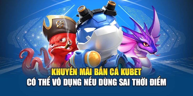 Khuyến Mãi Bắn Cá Kubet – Lựa Chọn Đúng Tránh Lãng Phí 1 Khuyến mãi bắn cá Kubet có thể vô dụng nếu dùng sai thời điểm