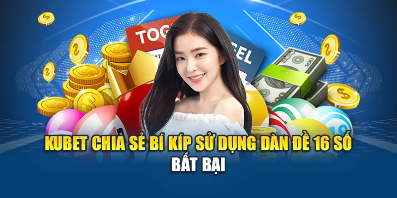 Kubet chia sẻ bí kíp sử dụng dàn đề 16 số bất bại