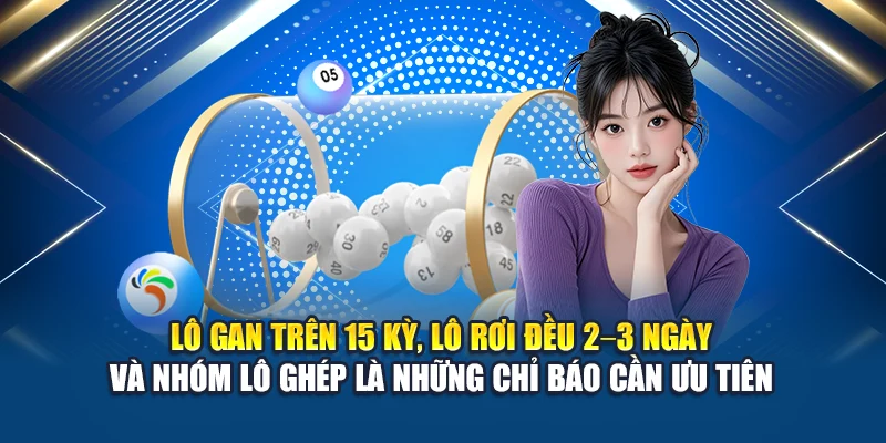 Lô gan trên 15 kỳ, lô rơi đều 2–3 ngày và nhóm lô ghép là những chỉ báo cần ưu tiên