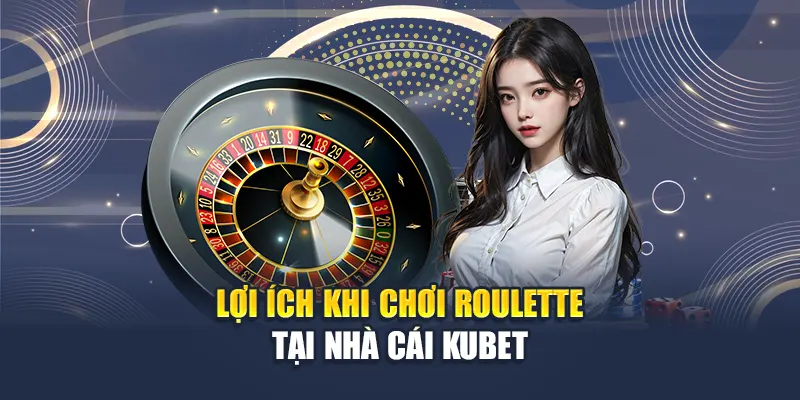 Lợi ích khi chơi roulette tại nhà cái Kubet