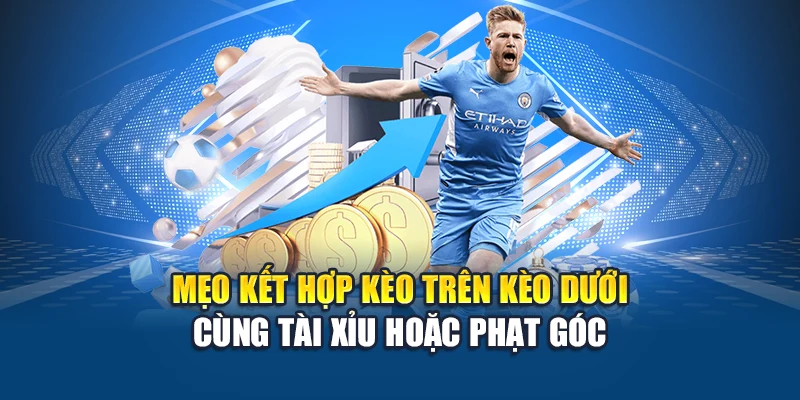 Mẹo kết hợp kèo trên kèo dưới cùng tài xỉu hoặc phạt góc