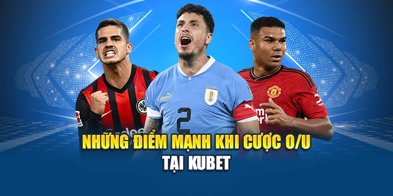 Những điểm mạnh khi cược O/U tại Kubet