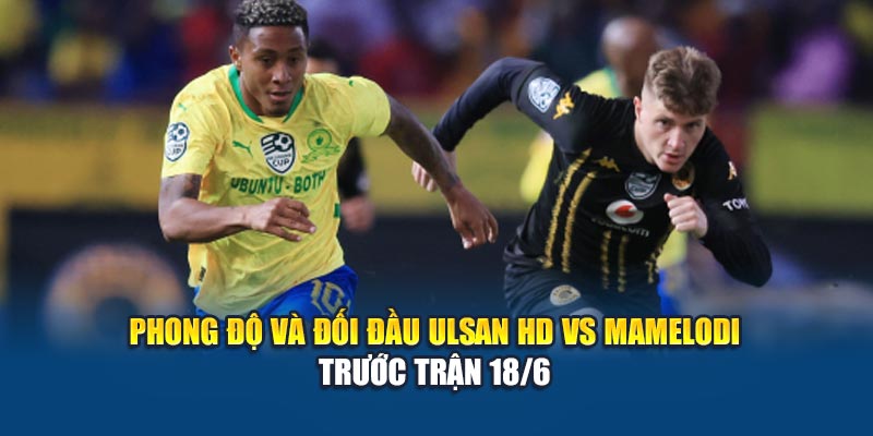 Phong độ và đối đầu Ulsan HD vs Mamelodi trước trận 18/6