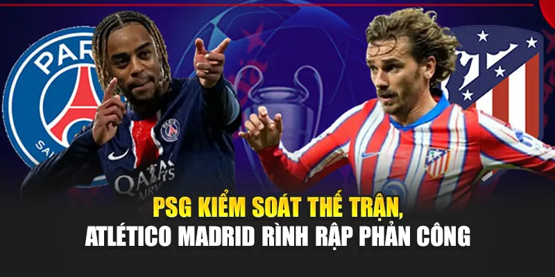 PSG kiểm soát thế trận, Atlético Madrid rình rập phản công