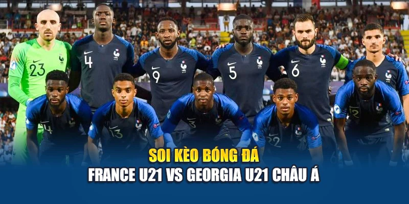 Soi kèo bóng đá France U21 vs Georgia U21 - nhận định từ transition-lgr.org 2 Soi kèo bóng đá France U21 vs Georgia U21 châu Á