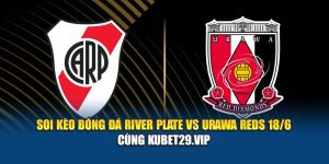 Soi Kèo Bóng Đá River Plate Vs Urawa Reds 18/6 Cùng Kubet29.vip