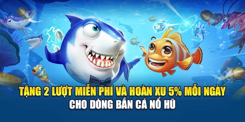 Tặng 2 lượt miễn phí và hoàn xu 5% mỗi ngày cho dòng bắn cá nổ hũ