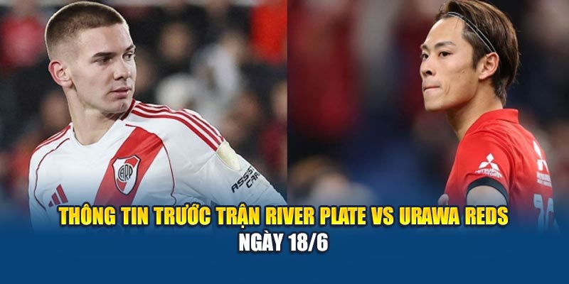 Thông tin trước trận River Plate vs Urawa Reds ngày 18/6