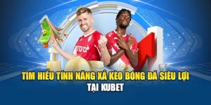 Tìm Hiểu Tính Năng Xả Kèo Bóng Đá Siêu Lợi Tại Kubet